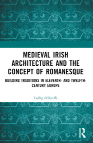 Medieval Irish Architecture and the Concept of Romanesque (Building Traditions in Eleventh- and Twelfth-Century Europe) by Tadhg O'Keeffe, 9781032578934