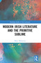 Modern Irish Literature and the Primitive Sublime by Maria McGarrity, 9781032285580