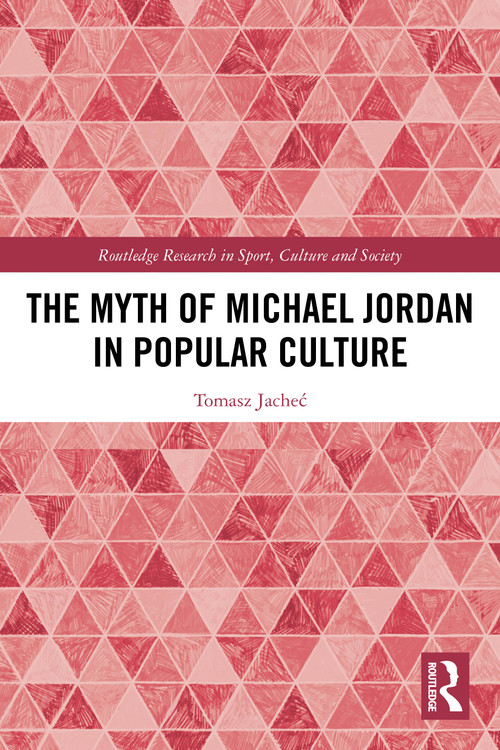 The Myth of Michael Jordan in Popular Culture by Tomasz Jacheć, 9781032591285