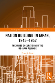 Nation Building in Japan, 1945-1952 (The Allied Occupation and the US-Japan Alliance) by Peter K. Frost, 9781032470344