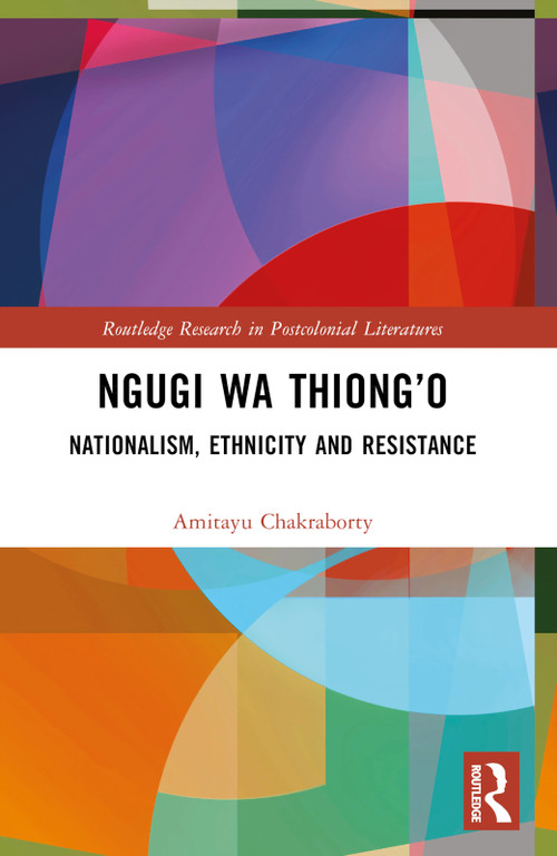 Ngugi wa Thiong'o (Nationalism, Ethnicity, and Resistance) by Amitayu Chakraborty, 9781032709420