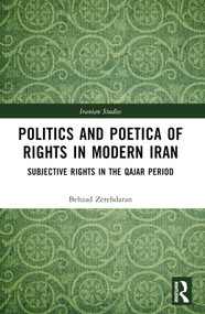 Politics and Poetica of Rights in Modern Iran (Subjective Rights in the Qajar Period) by Behzad Zerehdaran, 9781032575650