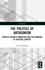 The Politics of Antagonism (Populist Security Narratives and the Remaking of Political Identity) by Georg Löfflmann, 9781032254234