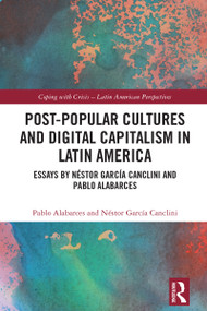 Post-Popular Cultures and Digital Capitalism in Latin America (Essays by Néstor García Canclini and Pablo Alabarces) by Pablo Alabarces, Néstor García Canclini, 9781032486499