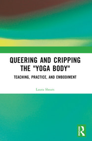 Queering and Cripping the “Yoga Body” (Teaching, Practice, and Embodiment) by Laura Shears, 9781032505466