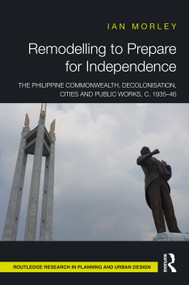 Remodelling to Prepare for Independence (The Philippine Commonwealth, Decolonisation, Cities and Public Works, c. 1935-46) by Ian Morley, 9781032485379