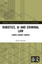 Robotics, AI and Criminal Law (Crimes Against Robots) by Kamil Mamak, 9781032362809
