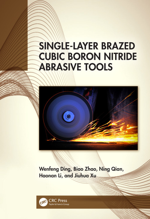 Single-Layer Brazed Cubic Boron Nitride Abrasive Tools by Wenfeng Ding, Biao Zhao, Ning Qian, Haonan Li, Jiuhua Xu, 9781032678054
