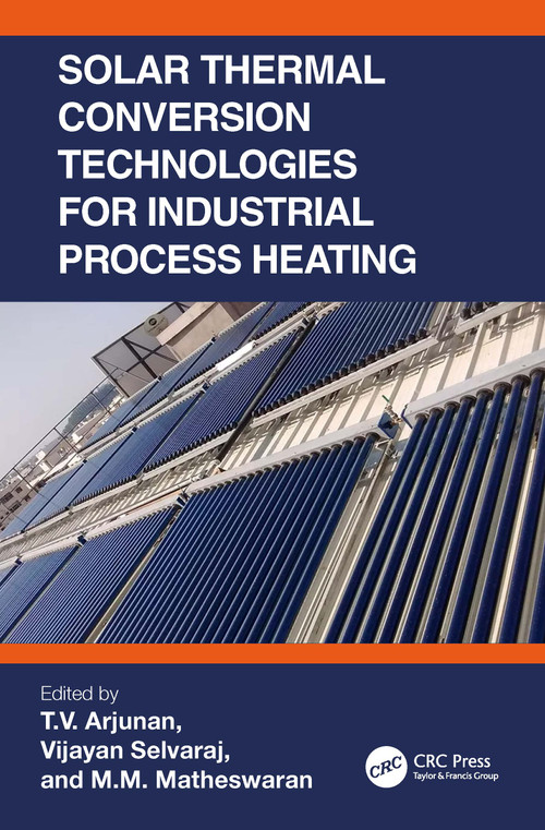 Solar Thermal Conversion Technologies for Industrial Process Heating by T.V. Arjunan, Vijayan Selvaraj, M.M. Matheswaran, 9781032203560