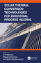 Solar Thermal Conversion Technologies for Industrial Process Heating by T.V. Arjunan, Vijayan Selvaraj, M.M. Matheswaran, 9781032203560