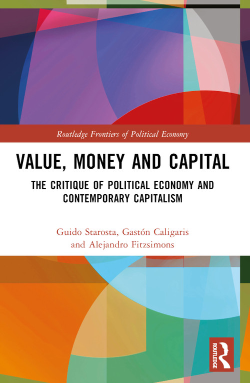 Value, Money and Capital (The Critique of Political Economy and Contemporary Capitalism) by Guido Starosta, Gastón Caligaris, Alejandro Fitzsimons, 9781032063843