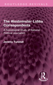 The Westminster Lobby Correspondents (A Sociological Study of National Political Journalism) by Jeremy Tunstall, 9781032708874