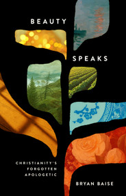 Beauty Speaks (Christianity's Forgotten Apologetic) by Bryan Baise, 9781433571749