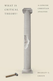 What Is Critical Theory? (A Concise Christian Analysis) by Bradley G. Green, 9781433591334