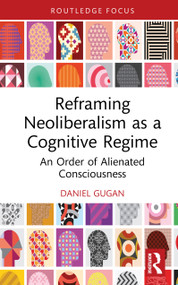 Reframing Neoliberalism as a Cognitive Regime (An Order of Alienated Consciousness) by Daniel Gugan, 9781041071112