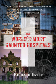The World's Most Haunted Hospitals (True-Life Paranormal Encounters in Asylums, Hospitals, and Institutions) by Richard Estep, 9781632650269