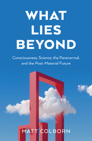 What Lies Beyond (Consciousness, Science, the Paranormal, and the Post-Material Future) by Matt Colborn, 9781803418292