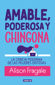Amable, poderosa y chingona: La ciencia moderna de las mujeres exitosas / Likeable Badass (Spanish Edition) by Alison Fragale, 9786073860987