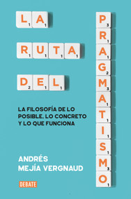 La ruta del pragmatismo. La filosofía de lo posible, lo concreto y lo que funciona / The Path of Pragmatism (Spanish Edition) by Andrés Mejía Vergnaud, 9786287669864