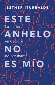 Este anhelo no es mío. La belleza en decidir no ser mamá / Childless by choice (Spanish Edition) by Esther Iturralde, 9786073861144