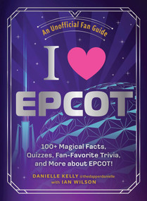 I Love EPCOT (100+ Magical Facts, Quizzes, Fan-Favorite Trivia, and More about EPCOT!) by Danielle Kelly, Ian Wilson, 9781507224977