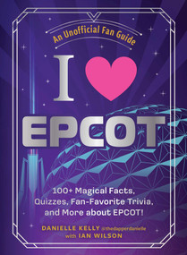 I Love EPCOT (100+ Magical Facts, Quizzes, Fan-Favorite Trivia, and More about EPCOT!) by Danielle Kelly, Ian Wilson, 9781507224977