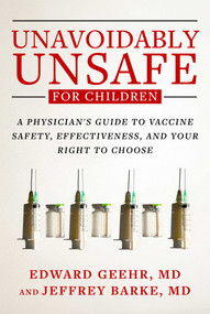 Unavoidably Unsafe for Children (A Physician's Guide to Vaccine Safety, Effectiveness, and Your Right to Choose) - 9781510784543 by Edward Geehr, Jeffrey Barke