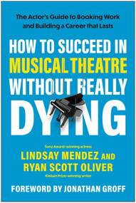 How to Succeed in Musical Theatre Without Really Dying (The Actor's Guide to Booking Work and Building a Career That Lasts) by Lindsay Mendez, Ryan Scott Oliver, 9781637747995