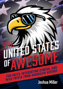 The United States of Awesome (Fun Facts, Interesting Stories, and Wild Trivia from American History) by Joshua Miller, 9781646048823