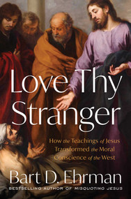 Love Thy Stranger (How the Teachings of Jesus Transformed the Moral Conscience of the West) by Bart D. Ehrman, 9781668025031