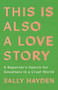 This Is Also a Love Story (A Reporter's Search for Goodness in a Cruel World) by Sally Hayden, 9781668034620
