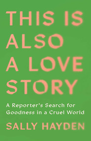 This Is Also a Love Story (A Reporter's Search for Goodness in a Cruel World) by Sally Hayden, 9781668034620