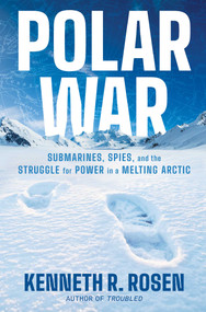 Polar War (Submarines, Spies, and the Struggle for Power in a Melting Arctic) by Kenneth R. Rosen, 9781668052334