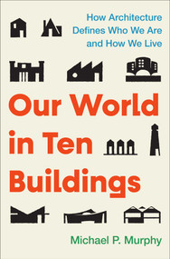 Our World in Ten Buildings (How Architecture Defines Who We Are and How We Live) by Michael Murphy, 9781668056554