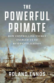 The Powerful Primate (How Controlling Energy Enabled Us to Build Civilization) by Roland Ennos, 9781668062791