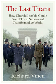 The Last Titans (How Churchill and de Gaulle Saved Their Nations and Transformed the World) by Richard Vinen, 9781668064849