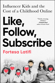 Like, Follow, Subscribe (Influencer Kids and the Cost of a Childhood Online) by Fortesa Latifi, 9781668080504