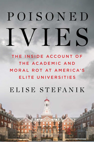 Poisoned Ivies (The Inside Account of the Academic and Moral Rot at America's Elite Universities) by Elise Stefanik, 9781668087534