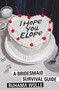 I Hope You Elope (A Bridesmaid Survival Guide) by Ruhama Wolle, 9781668095683
