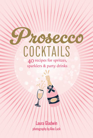 Prosecco Cocktails (40 recipes for spritzes, sparklers & party drinks) by Laura Gladwin, 9781788797566