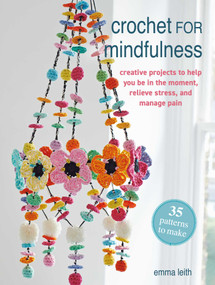 Crochet for Mindfulness: 35 patterns to make (Creative projects to help you be in the moment, relieve stress, and manage pain) by Emma Leith, 9781800655744