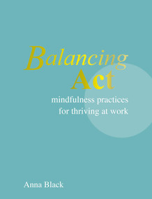 Balancing Act (Mindfulness practices for thriving at work) by Anna Black, 9781800655775