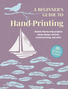 A Beginner's Guide to Hand-Printing: 35 projects to make (Stylish step-by-step projects using stamps, stencils, screen printing, and more) by CICO Books, 9781800655782