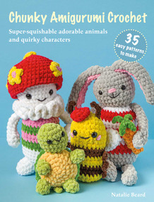 Chunky Amigurumi Crochet: 35 easy patterns to make (Super-squishable adorable animals and quirky characters) by Natalie Beard, 9781800655898