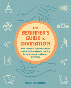 The Beginner's Guide to Divination (How to reveal the future, from crystal balls and palm reading to tarot, runes, tea leaves, and more) by Kirsten Riddle, 9781800655904