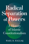 Radical Separation of Powers (A History of Islamic Constitutionalism) by Wael Hallaq, 9781836431176