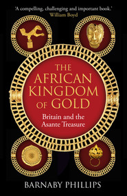 The African Kingdom of Gold (Britain and the Asante Treasure) by Barnaby Phillips, 9781836431336