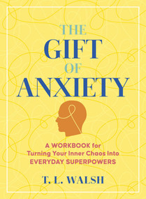 The Gift of Anxiety (A Workbook for Turning Your Inner Chaos Into Everyday Superpowers) by T. L. Walsh, 9781965636350