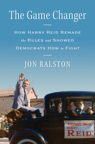 The Game Changer (How Harry Reid Remade the Rules and Showed Democrats How to Fight) by Jon Ralston, 9781982194413