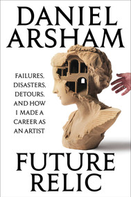 Future Relic (Failures, Disasters, Detours, and How I Made a Career as an Artist) by Daniel Arsham, 9798893310900